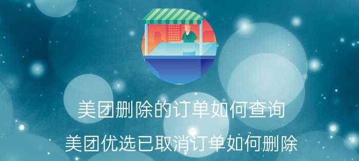 美团删除的订单如何查询 美团优选已取消订单如何删除？